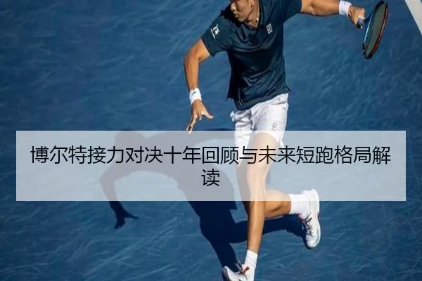 博尔特接力对决十年回顾与未来短跑格局解读（s16）
